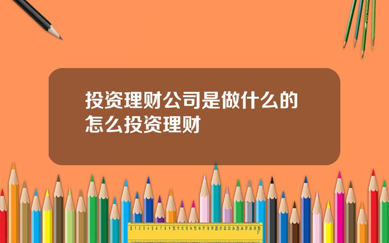 投资理财公司是做什么的 怎么投资理财